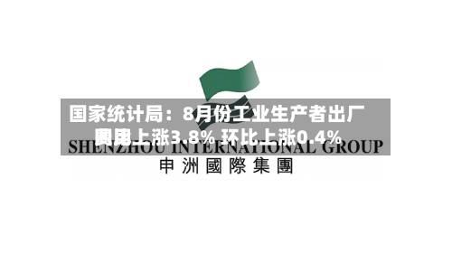 国家统计局:8月份工业生产者出厂费用
同比上涨3.8% 环比上涨0.4%-第1张图片