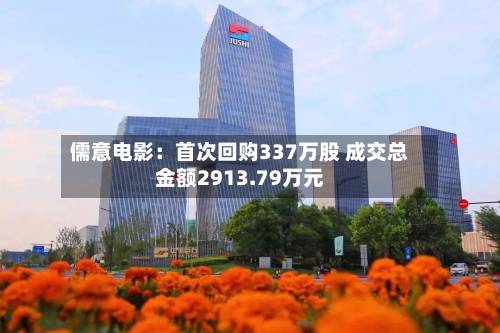 儒意电影：首次回购337万股 成交总金额2913.79万元