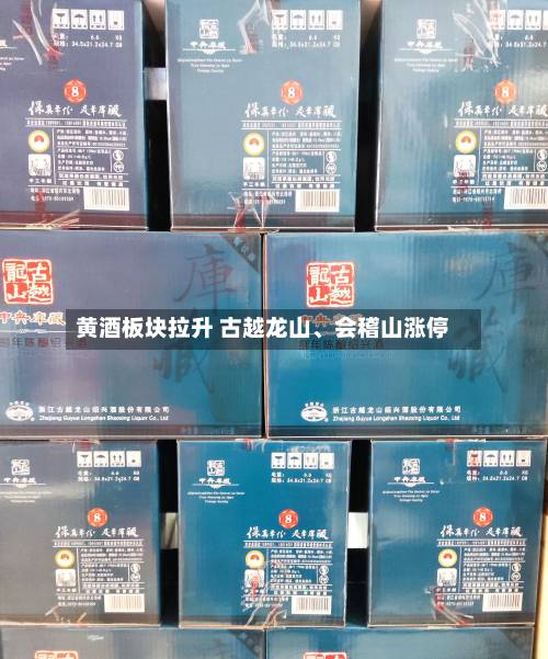 黄酒板块拉升 古越龙山、会稽山涨停-第2张图片