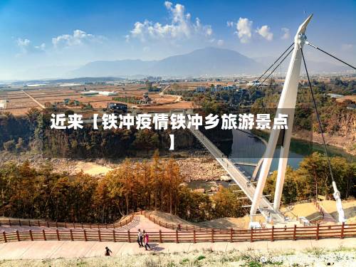 近来【铁冲疫情铁冲乡旅游景点】-第3张图片