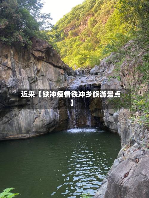 近来【铁冲疫情铁冲乡旅游景点】