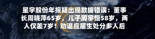 星宇股份年报疑出现数据错误：董事长周晓萍65岁	，儿子周宇恒58岁，两人仅差7岁！劝退应届生处分多人后续-第2张图片