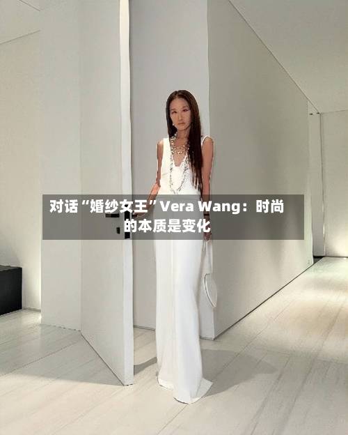 对话“婚纱女王	”Vera Wang：时尚的本质是变化-第3张图片