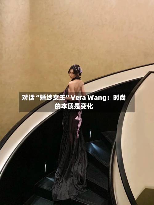 对话“婚纱女王”Vera Wang：时尚的本质是变化-第2张图片
