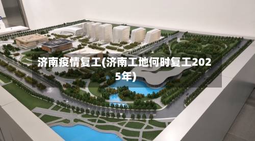 济南疫情复工(济南工地何时复工2025年)