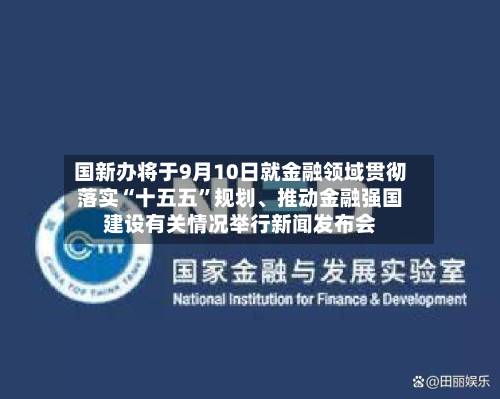 国新办将于9月10日就金融领域贯彻落实“十五五”规划、推动金融强国建设有关情况举行新闻发布会