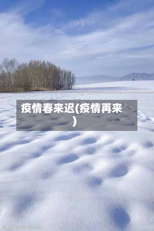 疫情春来迟(疫情再来)-第3张图片