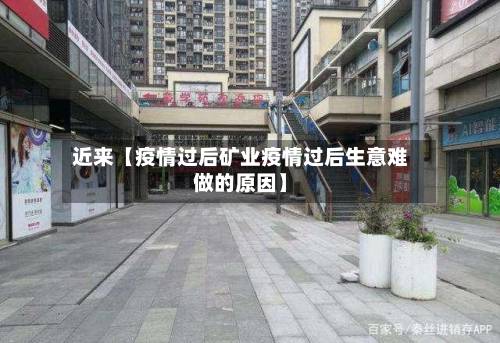 近来【疫情过后矿业疫情过后生意难做的原因】