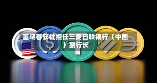 董晓春获批担任三菱日联银行（中国）副行长