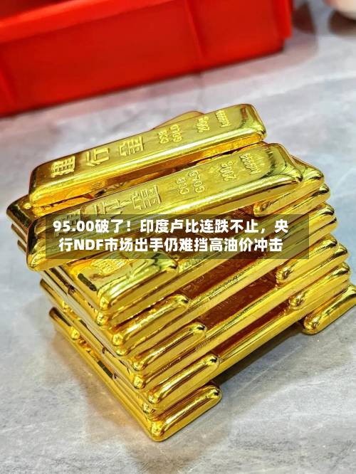 95.00破了！印度卢比连跌不止，央行NDF市场出手仍难挡高油价冲击-第2张图片
