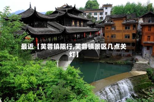 最近【芙蓉镇限行,芙蓉镇景区几点关灯】-第2张图片