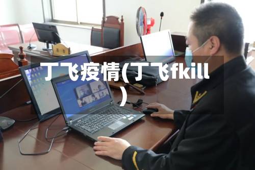 丁飞疫情(丁飞fkill)