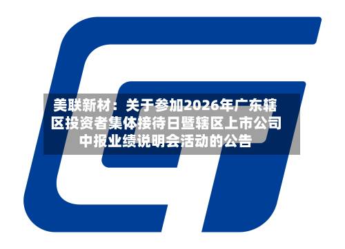 美联新材：关于参加2026年广东辖区投资者集体接待日暨辖区上市公司中报业绩说明会活动的公告