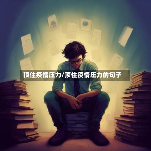 顶住疫情压力/顶住疫情压力的句子-第2张图片