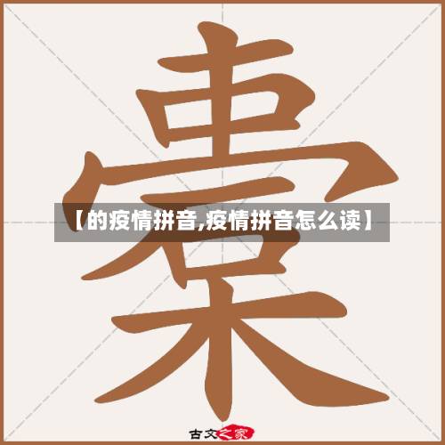 【的疫情拼音,疫情拼音怎么读】-第3张图片