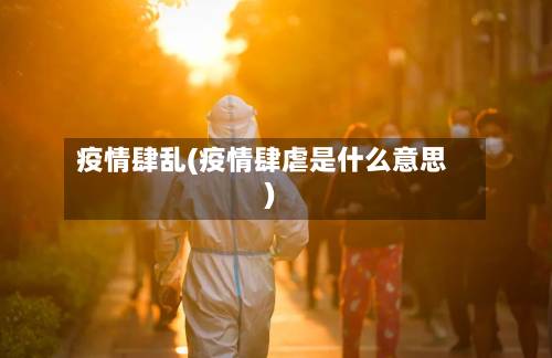 疫情肆乱(疫情肆虐是什么意思)