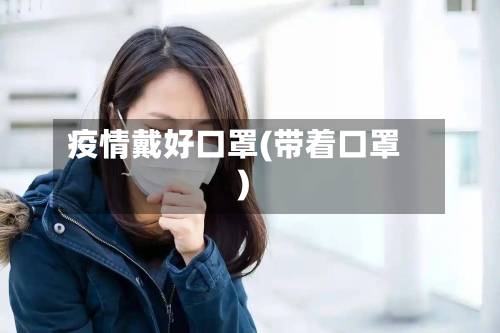 疫情戴好口罩(带着口罩)-第3张图片