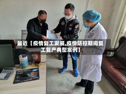 最近【疫情复工发展,疫情防控期间复工复产典型案例】-第3张图片
