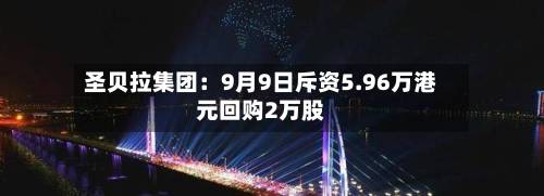 圣贝拉集团：9月9日斥资5.96万港元回购2万股
