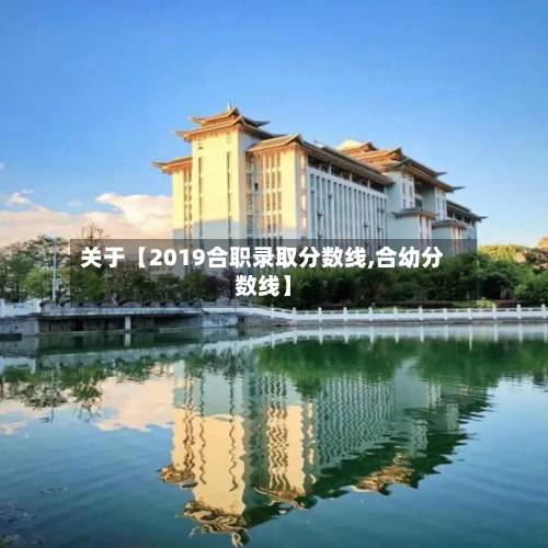 关于【2019合职录取分数线,合幼分数线】