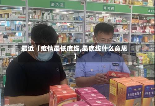 最近【疫情最低底线,最底线什么意思】-第2张图片