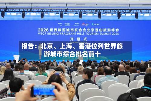 报告：北京、上海、香港位列世界旅游城市综合排名前十
