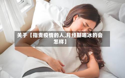 关于【指责疫情的人,月经期喝冰的会怎样】