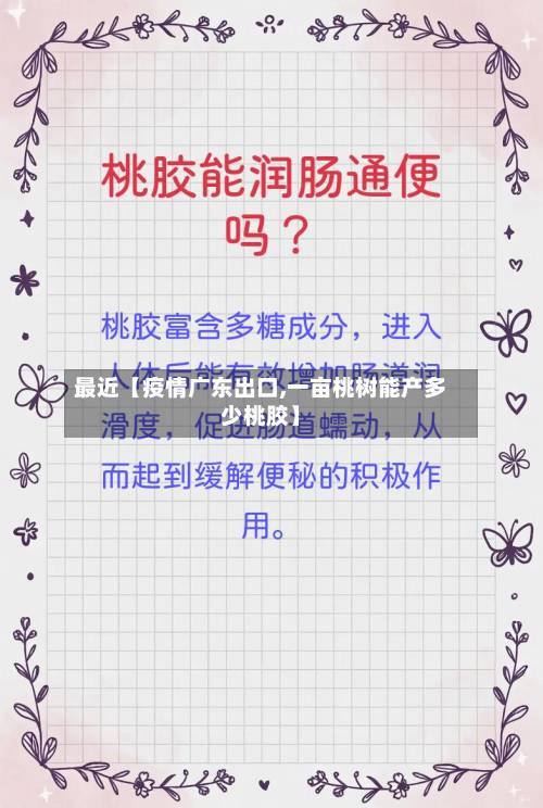 最近【疫情广东出口,一亩桃树能产多少桃胶】
