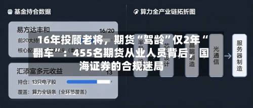 16年投顾老将	，期货“驾龄”仅2年“翻车”：455名期货从业人员背后，国海证券的合规迷局-第2张图片