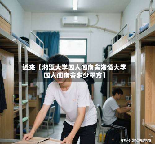 近来【湘潭大学四人间宿舍湘潭大学四人间宿舍多少平方】-第2张图片