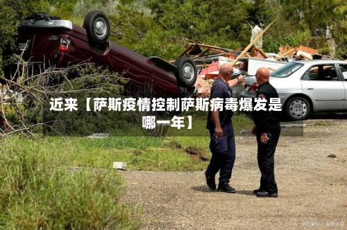 近来【萨斯疫情控制萨斯病毒爆发是哪一年】-第2张图片