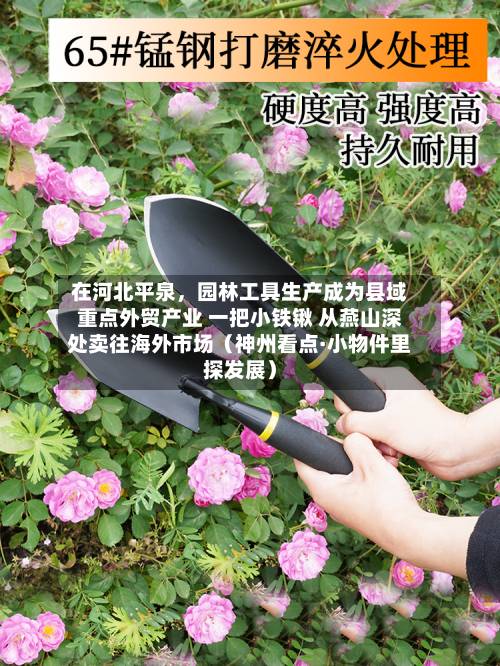 在河北平泉，园林工具生产成为县域重点外贸产业 一把小铁锹 从燕山深处卖往海外市场（神州看点·小物件里探发展）