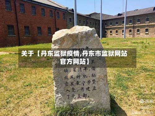 关于【丹东监狱疫情,丹东市监狱网站官方网站】-第2张图片