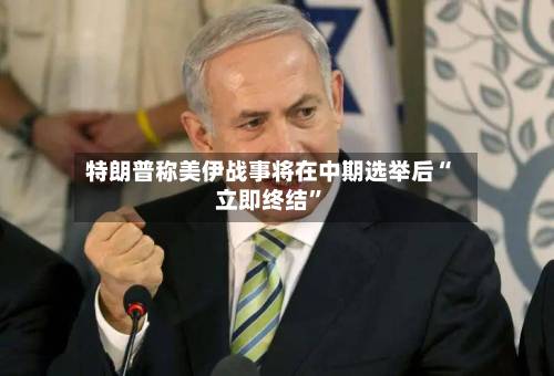 特朗普称美伊战事将在中期选举后“立即终结”-第2张图片