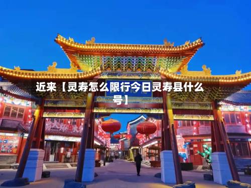 近来【灵寿怎么限行今日灵寿县什么号】