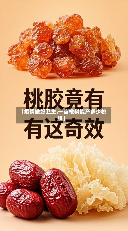 【疫情做好卫生,一亩桃树能产多少桃胶】