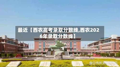 最近【西农高考录取分数线,西农2026年录取分数线】-第3张图片