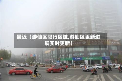 最近【游仙区限行区域,游仙区更新进展实时更新】-第2张图片