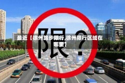 最近【徐州跑步限行,徐州限行区域在哪里】