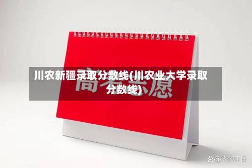 川农新疆录取分数线(川农业大学录取分数线)-第3张图片
