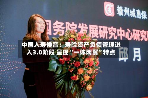 中国人寿侯晋：寿险资产负债管理进入3.0阶段 呈现“一体两翼	”特点-第3张图片