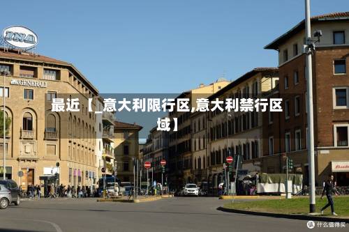 最近【_意大利限行区,意大利禁行区域】