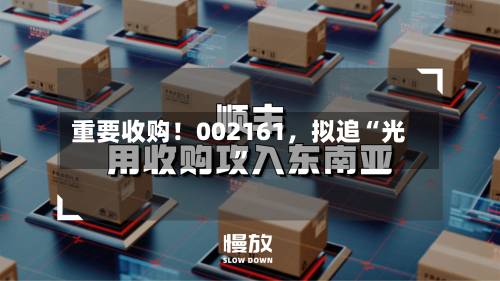 重要收购！002161，拟追“光	”-第2张图片