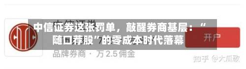 中信证券这张罚单，敲醒券商基层：“随口荐股”的零成本时代落幕-第2张图片