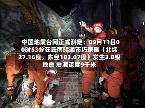 中国地震台网正式测定：09月11日00时53分在云南昭通市巧家县（北纬27.16度，东经103.07度）发生3.8级地震 震源深度9千米