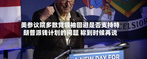 美参议院多数党领袖回避是否支持特朗普派钱计划的问题 称到时候再说