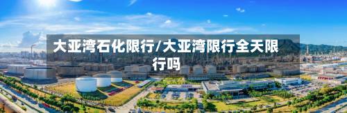 大亚湾石化限行/大亚湾限行全天限行吗-第2张图片