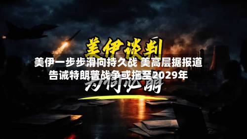 美伊一步步滑向持久战 美高层据报道告诫特朗普战争或拖至2029年