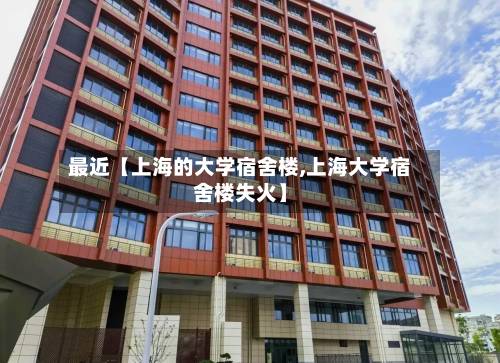 最近【上海的大学宿舍楼,上海大学宿舍楼失火】-第2张图片