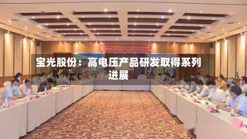 宝光股份：高电压产品研发取得系列进展-第2张图片